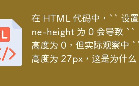 在 HTML 代码中，“ 设置 line-height 为 0 会导致 “ 高度为 0，但实际观察中 “ 高度为 27px，这是为什么？