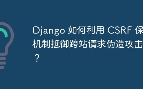 Django 如何利用 CSRF 保护机制抵御跨站请求伪造攻击？