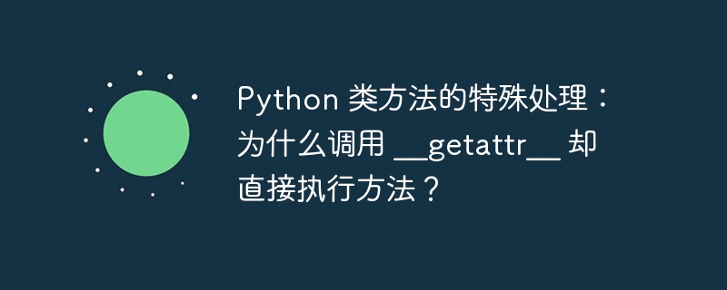 python 类方法的特殊处理:为什么调用 __getattr__ 却直接执行方法?