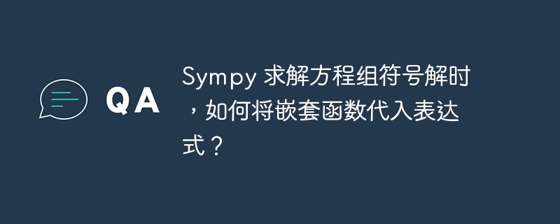 sympy 求解方程组符号解时,如何将嵌套函数代入表达式?