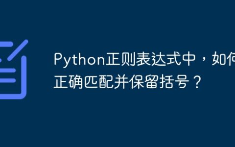 Python正则表达式中，如何正确匹配并保留括号？