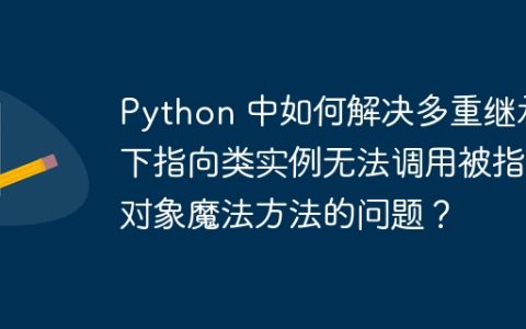 Python 中如何解决多重继承下指向类实例无法调用被指向对象魔法方法的问题？