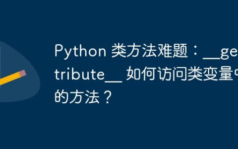 Python 类方法难题：__getattribute__ 如何访问类变量中的方法？