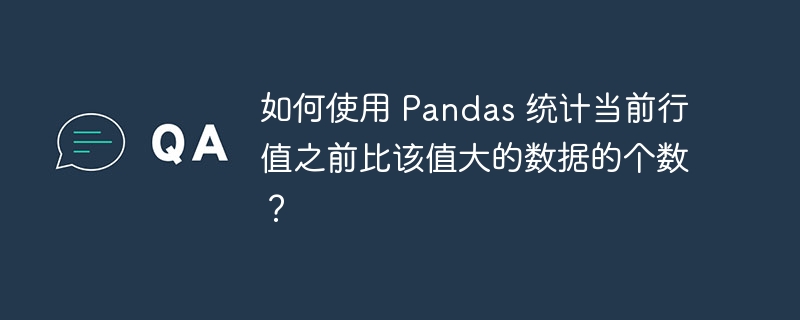 如何使用 pandas 统计当前行值之前比该值大的数据的个数?