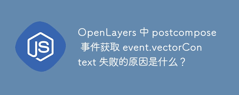 openlayers 中 postcompose 事件获取 event.vectorcontext 失败的原因是什么?