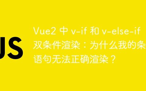 Vue2 中 v-if 和 v-else-if 双条件渲染：为什么我的条件语句无法正确渲染？