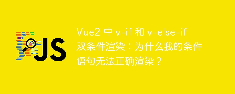 vue2 中 v-if 和 v-else-if 双条件渲染:为什么我的条件语句无法正确渲染?