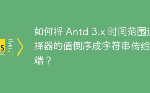 如何将 Antd 3.x 时间范围选择器的值倒序成字符串传给后端？