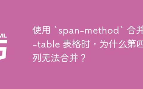 使用 `span-method` 合并 el-table 表格时，为什么第四列无法合并？