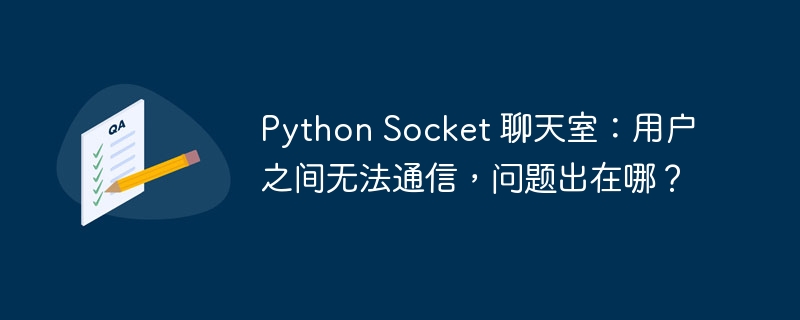 python socket 聊天室:用户之间无法通信,问题出在哪?
