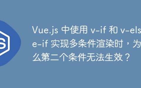 Vue.js 中使用 v-if 和 v-else-if 实现多条件渲染时，为什么第二个条件无法生效？