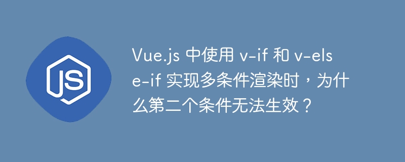 vue.js 中使用 v-if 和 v-else-if 实现多条件渲染时,为什么第二个条件无法生效?
