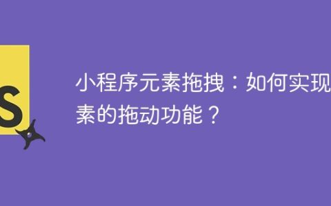小程序元素拖拽：如何实现元素的拖动功能？