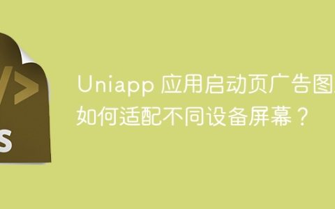 Uniapp 应用启动页广告图片如何适配不同设备屏幕？