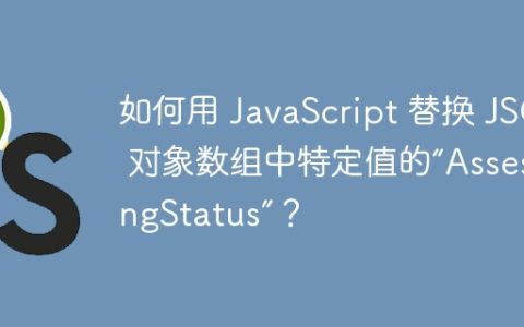 如何用 JavaScript 替换 JSON 对象数组中特定值的“AssessingStatus”？