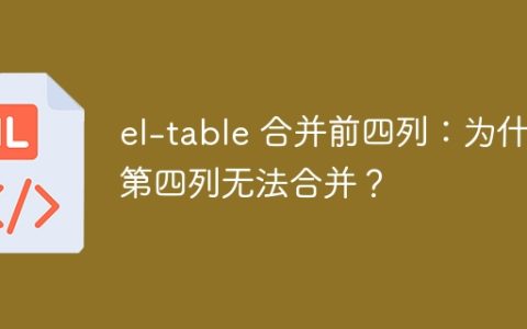 el-table 合并前四列：为什么第四列无法合并？