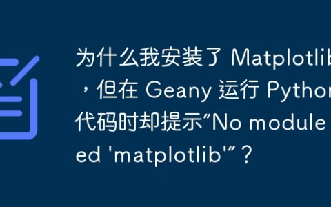 为什么我安装了 Matplotlib，但在 Geany 运行 Python 代码时却提示“No module named ‘matplotlib’”？