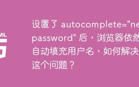 设置了 autocomplete=”new-password” 后，浏览器依然自动填充用户名，如何解决这个问题？