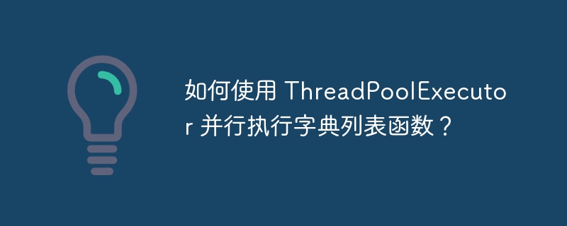 如何使用 ThreadPoolExecutor 并行执行字典列表函数?