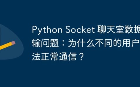 Python Socket 聊天室数据传输问题：为什么不同的用户无法正常通信？