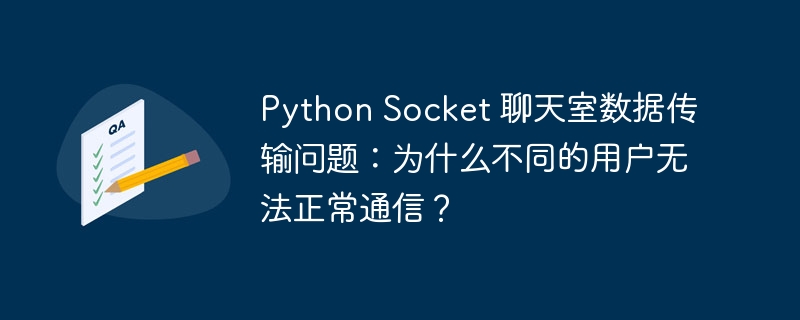 python socket 聊天室数据传输问题:为什么不同的用户无法正常通信?