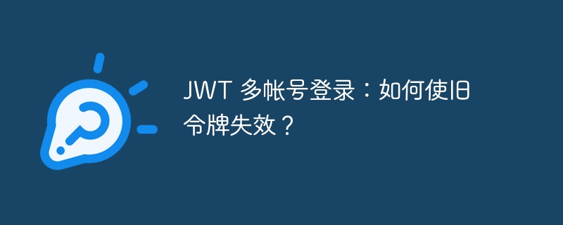 jwt 多帐号登录:如何使旧令牌失效?