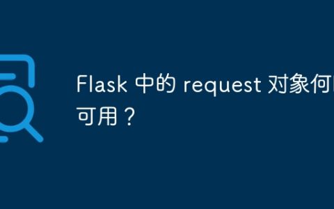 Flask 中的 request 对象何时可用？