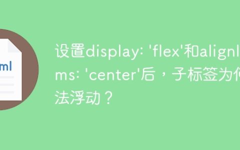 设置display: ‘flex’和alignItems: ‘center’后，子标签为何无法浮动？