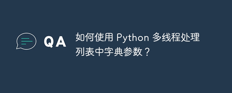 如何使用 python 多线程处理列表中字典参数?