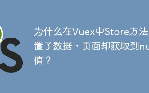 为什么在Vuex中Store方法设置了数据，页面却获取到null值？