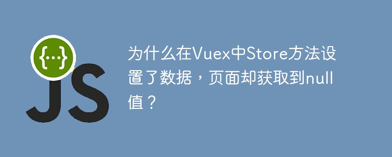 为什么在vuex中store方法设置了数据,页面却获取到null值?