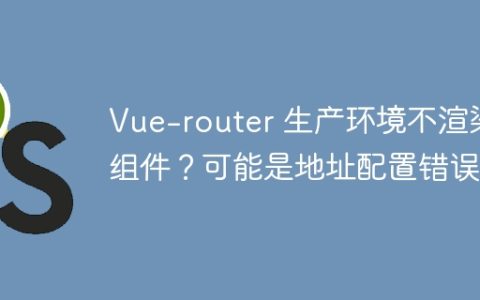Vue-router 生产环境不渲染组件？可能是地址配置错误！
