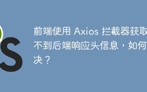 前端使用 Axios 拦截器获取不到后端响应头信息，如何解决？