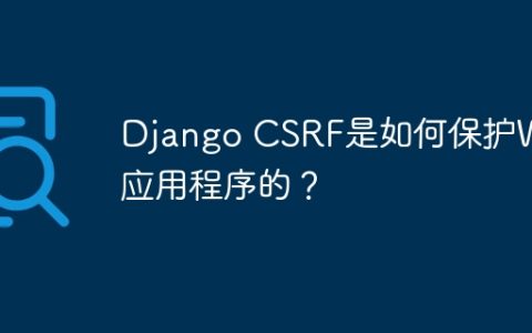 Django CSRF是如何保护Web应用程序的？