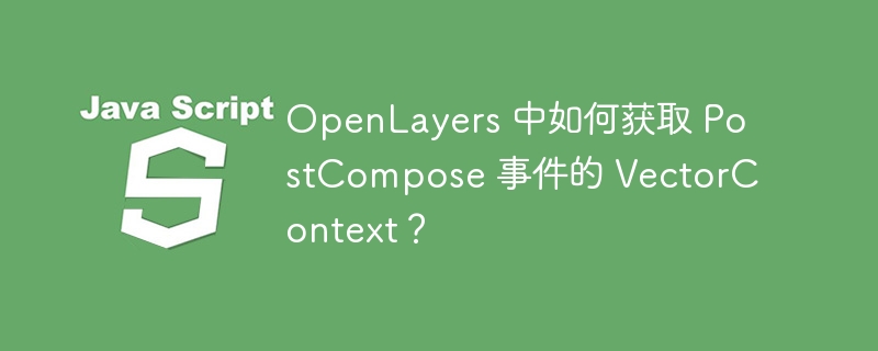 openlayers 中如何获取 postcompose 事件的 vectorcontext?