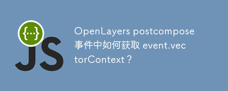 openlayers postcompose 事件中如何获取 event.vectorcontext?