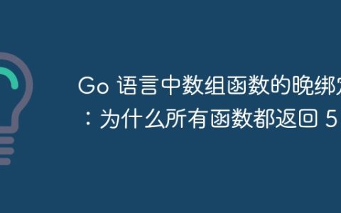 Go 语言中数组函数的晚绑定：为什么所有函数都返回 5？