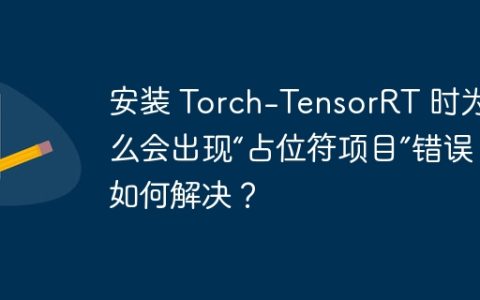 安装 Torch-TensorRT 时为什么会出现“占位符项目”错误，如何解决？