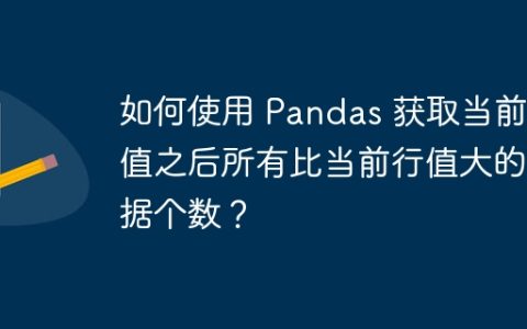 如何使用 Pandas 获取当前行值之后所有比当前行值大的数据个数？