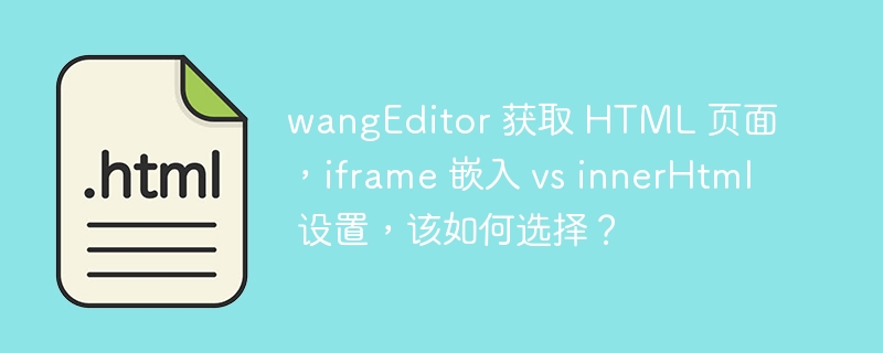 wangEditor 获取 HTML 页面，iframe 嵌入 vs innerHtml 设置，该如何选择？ 