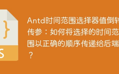 Antd时间范围选择器值倒转传参：如何将选择的时间范围以正确的顺序传递给后端？
