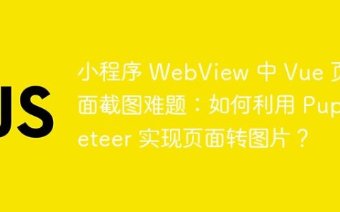 小程序 WebView 中 Vue 页面截图难题：如何利用 Puppeteer 实现页面转图片？