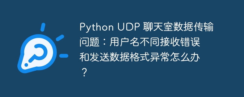 python udp 聊天室数据传输问题:用户名不同接收错误和发送数据格式异常怎么办?