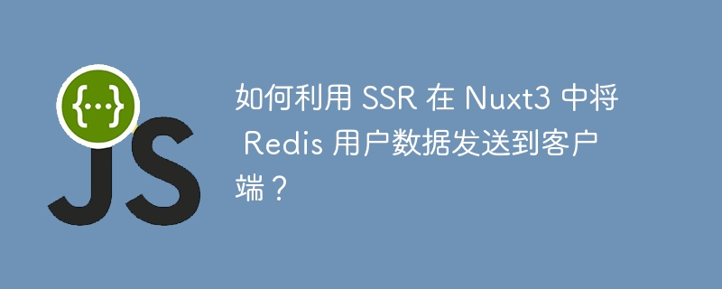 如何利用 ssr 在 nuxt3 中将 redis 用户数据发送到客户端?