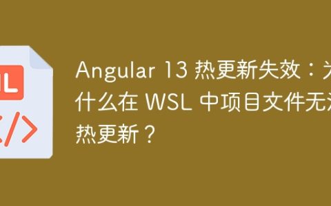 Angular 13 热更新失效：为什么在 WSL 中项目文件无法热更新？