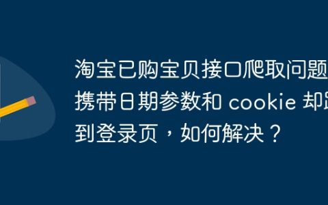 淘宝已购宝贝接口爬取问题：携带日期参数和 cookie 却跳到登录页，如何解决？