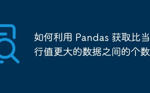 如何利用 Pandas 获取比当前行值更大的数据之间的个数？