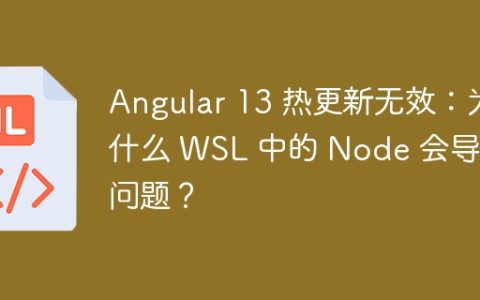 Angular 13 热更新无效：为什么 WSL 中的 Node 会导致问题？