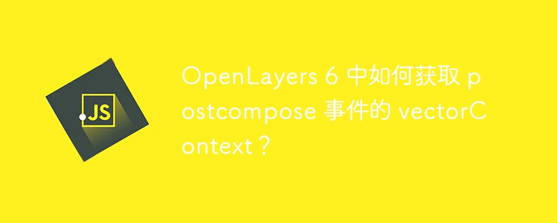 openlayers 6 中如何获取 postcompose 事件的 vectorcontext?