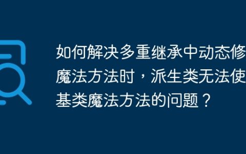 如何解决多重继承中动态修改魔法方法时，派生类无法使用基类魔法方法的问题？